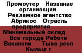 Промоутер › Название организации ­ Рекламное агентство Абрикос › Отрасль предприятия ­ BTL › Минимальный оклад ­ 1 - Все города Работа » Вакансии   . Тыва респ.,Кызыл г.